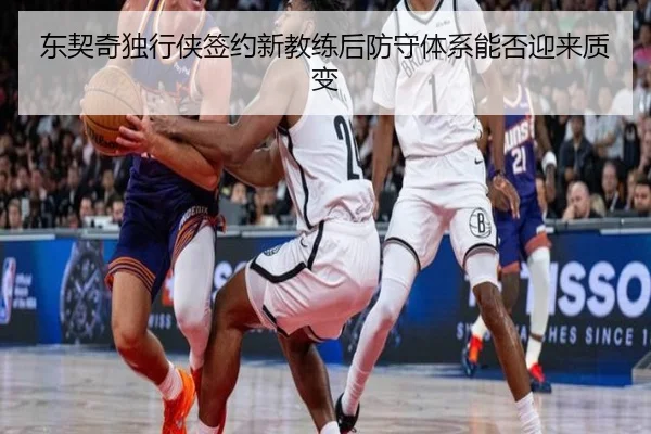 东契奇独行侠签约新教练后防守体系能否迎来质变